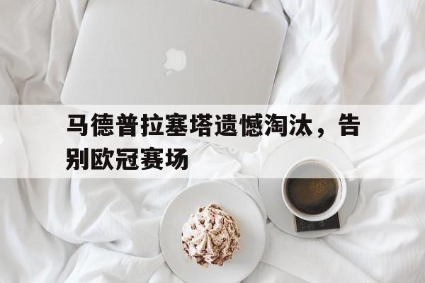 马德普拉塞塔遗憾淘汰，告别欧冠赛场