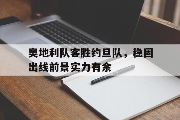 奥地利队客胜约旦队，稳固出线前景实力有余的简单介绍